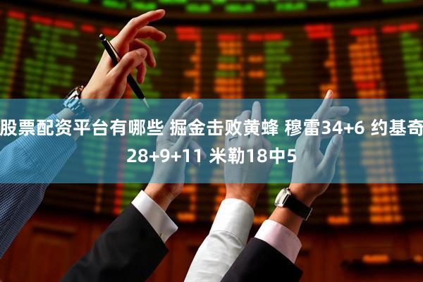 股票配资平台有哪些 掘金击败黄蜂 穆雷34+6 约基奇28+9+11 米勒18中5