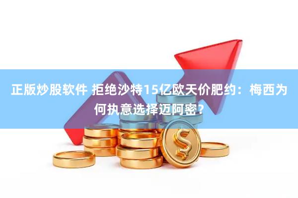 正版炒股软件 拒绝沙特15亿欧天价肥约：梅西为何执意选择迈阿密？