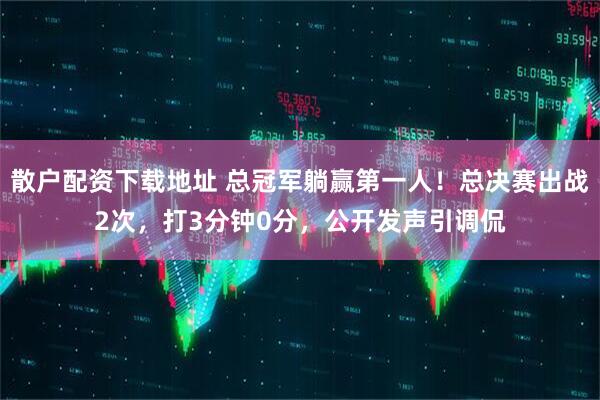 散户配资下载地址 总冠军躺赢第一人！总决赛出战2次，打3分钟0分，公开发声引调侃